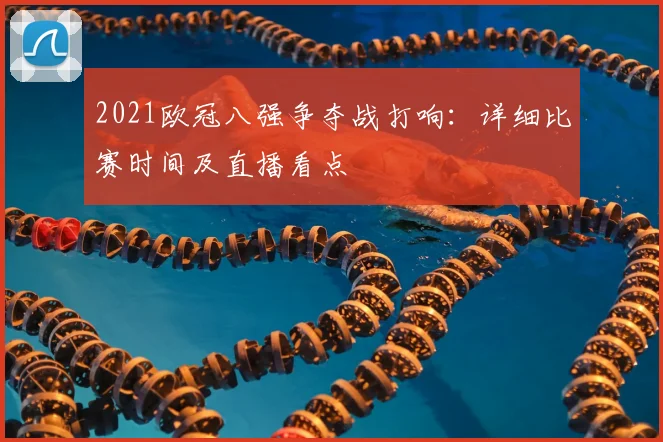 2021欧冠八强争夺战打响：详细比赛时间及直播看点