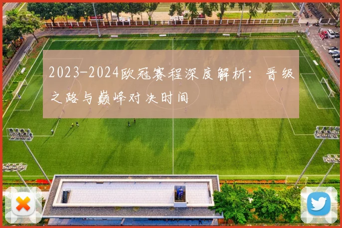 2023-2024欧冠赛程深度解析:晋级之路与巅峰对决时间