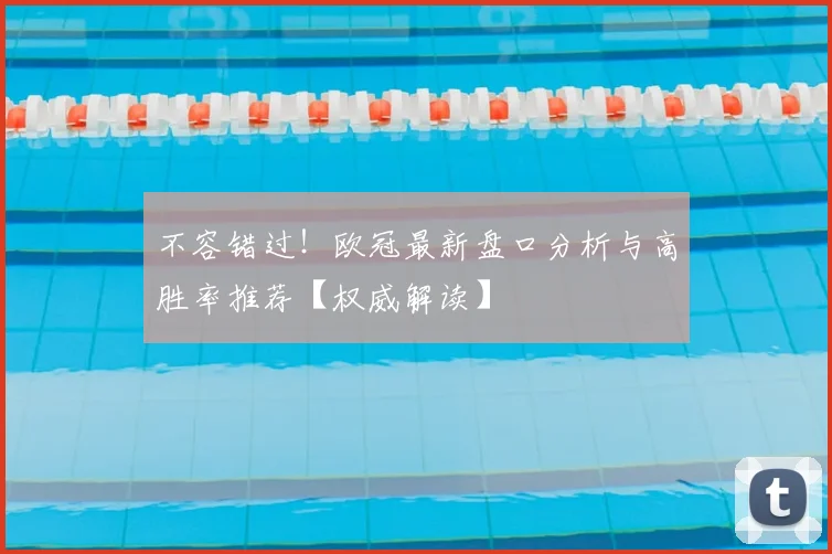 不容错过!欧冠最新盘口分析与高胜率推荐【权威解读】