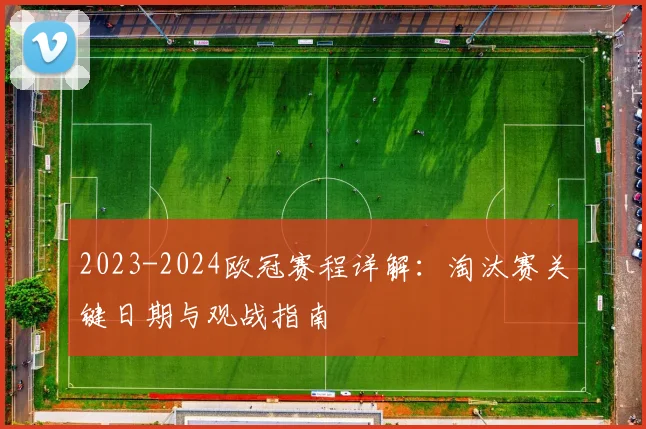 2023-2024欧冠赛程详解：淘汰赛关键日期与观战指南