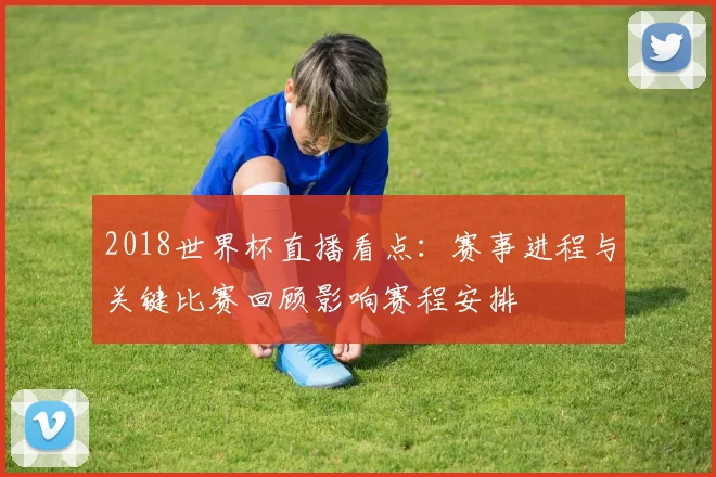 2018世界杯直播看点：赛事进程与关键比赛回顾影响赛程安排