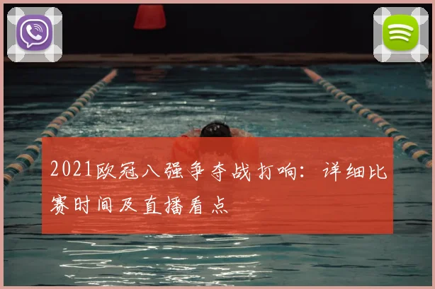 2021欧冠八强争夺战打响：详细比赛时间及直播看点