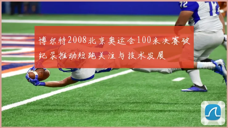 博尔特2008北京奥运会100米决赛破纪录推动短跑关注与技术发展