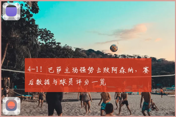 4-1!巴萨主场强势击败阿森纳,赛后数据与球员评分一览