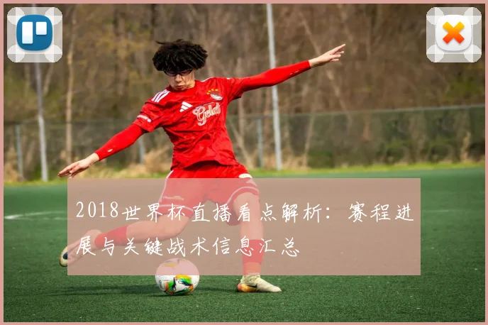 2018世界杯直播看点解析:赛程进展与关键战术信息汇总